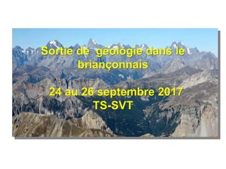 Sortie de géologie dans le
briançonnais
24 au 26 septembre 2017
TS-SVT
 