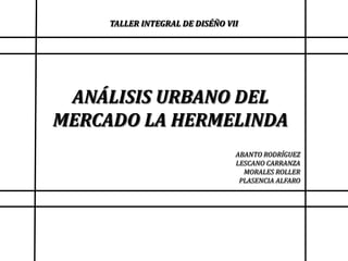 TALLER INTEGRAL DE DISÉÑO VII ANÁLISIS URBANODEL MERCADO LA HERMELINDA ABANTO RODRÍGUEZ LESCANO CARRANZA MORALES ROLLER PLASENCIA ALFARO 
