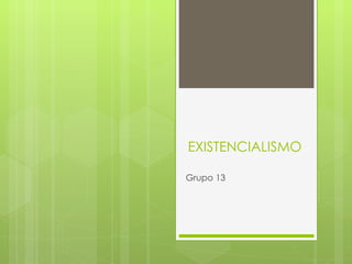 EXISTENCIALISMO

Grupo 13
 
