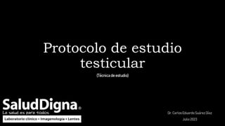 Protocolo de estudio
testicular
Dr. CarlosEduardoSuárezDíaz
Julio 2023
(Técnicade estudio)
 