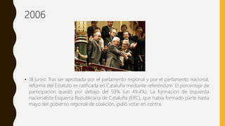 2006
• 18 junio: Tras ser aprobada por el parlamento regional y por el parlamento nacional,
reforma del Estatuto es ratifi...