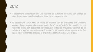 2012
• 11 septiembre: Celebración del Día Nacional de Cataluña, la Diada, con cientos de
miles de personas manifestándose ...