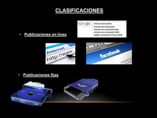 CLASIFICACIONES 
• Publicaciones en línea 
• Publicaciones fijas 
