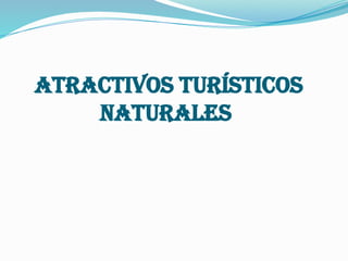 ATRACTIVOS TURÍSTICOS
NATURALES
 