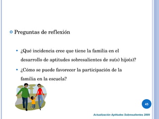 <ul><li>Preguntas de reflexión </li></ul><ul><ul><li>¿Qué incidencia cree que tiene la familia en el desarrollo de aptitud...