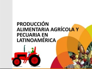 PRODUCCIÓN
ALIMENTARIA AGRÍCOLA Y
PECUARIA EN
LATINOAMÉRICA
 