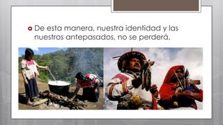  De

esta manera, nuestra identidad y las
nuestros antepasados, no se perderá.

 