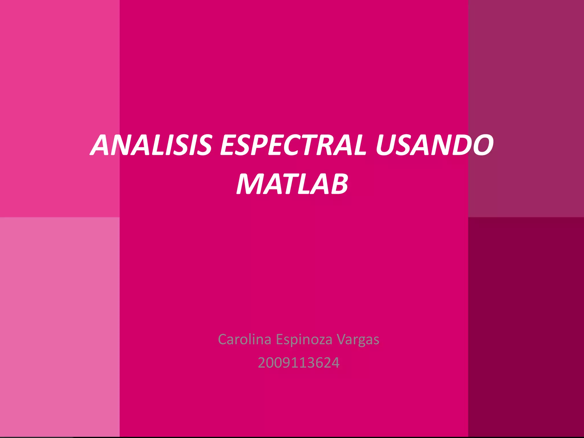ANALISIS ESPECTRAL USANDO MATLABCarolina Espinoza Vargas2009113624