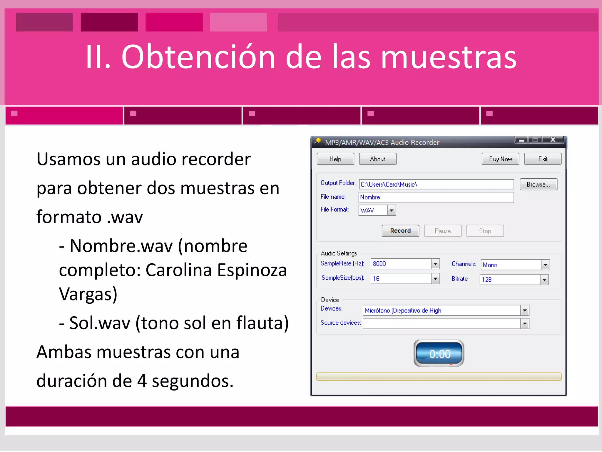II. Obtención de las muestrasUsamos un audio recorderpara obtener dos muestras enformato .wav - Nombre.wav (nombre completo: Carolina Espinoza Vargas) - Sol.wav (tono sol en flauta)Ambas muestras con unaduración de 4 segundos.