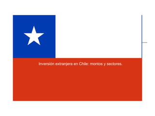 Inversión extranjera en Chile: montos y sectores. 