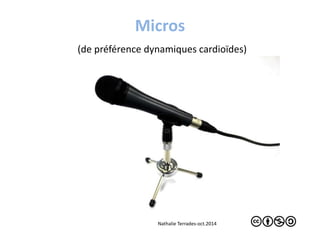 Micros 
(de préférence dynamiques cardioïdes) 
Nathalie Terrades-oct.2014 
 
