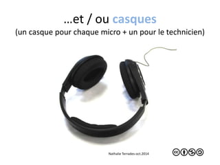 …et / ou casques 
(un casque pour chaque micro + un pour le technicien) 
Nathalie Terrades-oct.2014 
 