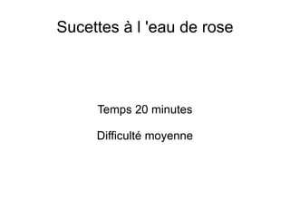 Sucettes à l 'eau de rose Temps 20 minutes Difficulté moyenne 