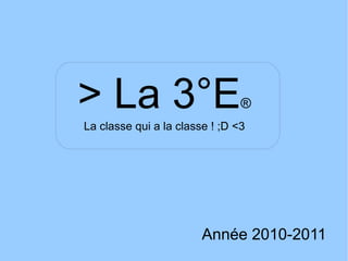 > La 3°E ® Année 2010-2011 La classe qui a la classe ! ;D <3 