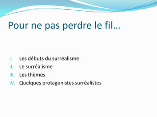 Pour ne pas perdre le fil…Les débuts du surréalismeLe surréalismeLes thèmesQuelques protagonistes surréalistes