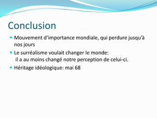 ConclusionMouvement d’importance mondiale, qui perdure jusqu’à nos joursLe surréalisme voulait changer le monde: il a au moins changé notre perception de celui-ci.Héritage idéologique: mai 68