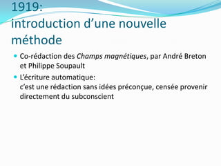 1919: introduction d’une nouvelle méthodeCo-rédaction des Champs magnétiques, par André Breton et Philippe SoupaultL’écriture automatique: c’est une rédaction sans idées préconçue, censée provenir directement du subconscient