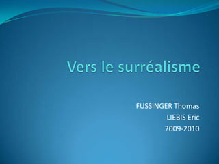 Vers le surréalisme FUSSINGER Thomas LIEBIS Eric 2009-2010 