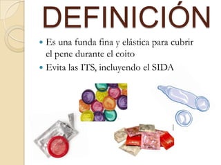 DEFINICIÓN
 Es una funda fina y elástica para cubrir
el pene durante el coito
 Evita las ITS, incluyendo el SIDA
 