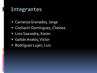 Integrantes
 Carranza Granados, Jorge
 Cochachi Domínguez, Chelsea
 Lino Saavedra, Karen
 Gaitán Avalos,Víctor
 Rodríguez Lujan, Luis
 