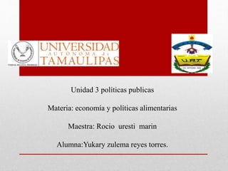 Unidad 3 políticas publicas
Materia: economía y políticas alimentarias
Maestra: Rocio uresti marin
Alumna:Yukary zulema reyes torres.
 