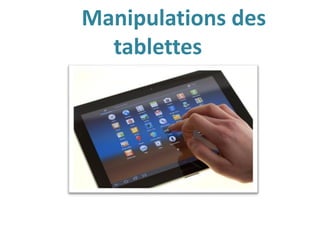 Manipulations des
tablettes
 
