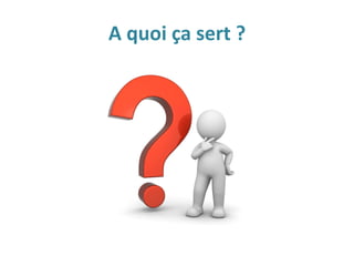 A quoi ça sert ?
 