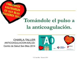 Tomándole el pulso a
la anticoagulación.
CHARLA-TALLER
ANTICOAGULACION-SALUD:
Centro de Salud San Blas 2014

C.S. San Blas- Alicante 2014

 