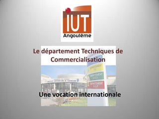 Le département Techniques de
      Commercialisation



 Une vocation internationale
 