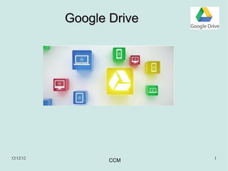 Google Drive




12/12/12                  1
                  CCM
 