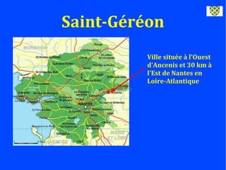 Saint-Géréon
Ville située à l'Ouest
d'Ancenis et 30 km à
l'Est de Nantes en
Loire-Atlantique
 