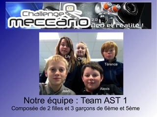 Notre équipe : Team AST 1
Composée de 2 filles et 3 garçons de 6ème et 5ème
Lily
Jean
Clara
Térence
Alexis
 