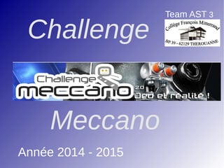 Challenge
Meccano
Année 2014 - 2015
Team AST 3
 