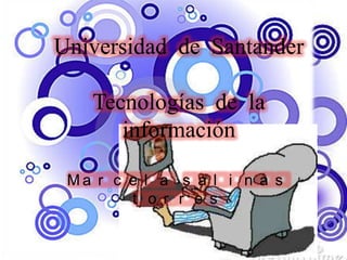 Universidad de Santander
Tecnologías de la
información
M a r c e l a s a l i n a s
t o r r e s
 