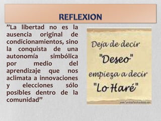 ”La libertad no es la
ausencia original de
condicionamientos, sino
la conquista de una
autonomía simbólica
por medio del
aprendizaje que nos
aclimata a innovaciones
y elecciones sólo
posibles dentro de la
comunidad”
 