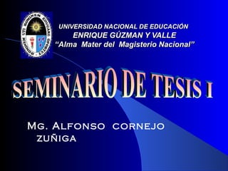 UNIVERSIDAD NACIONAL DE EDUCACIÓN
       ENRIQUE GÚZMAN Y VALLE
   “Alma Mater del Magisterio Nacional”




Mg. Alfonso cornejo
 zuñiga
 
