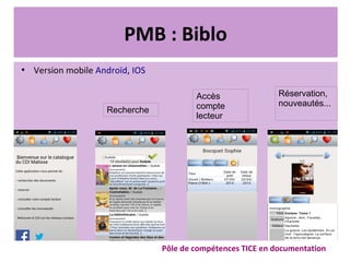 PMB : Biblo
●
Version mobile Androïd, IOS
Pôle de compétences TICE en documentation
Recherche
Accès
compte
lecteur
Réservation,
nouveautés...
 