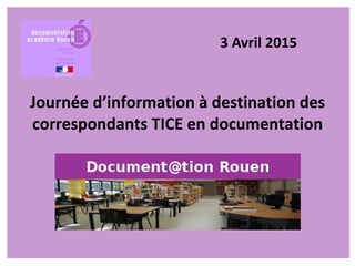 Journée d’information à destination des
correspondants TICE en documentation
3 Avril 2015
 