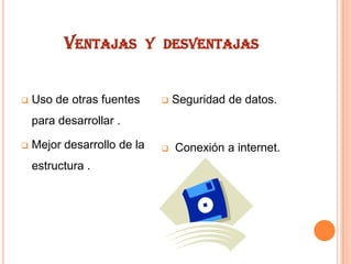 VENTAJAS Y DESVENTAJAS


Uso de otras fuentes



Seguridad de datos.

para desarrollar .


Mejor desarrollo de la
estructura .



Conexión a internet.

 