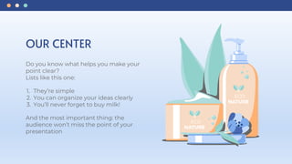 Do you know what helps you make your
point clear?
Lists like this one:
1. They’re simple
2. You can organize your ideas clearly
3. You’ll never forget to buy milk!
And the most important thing: the
audience won’t miss the point of your
presentation
OUR CENTER
 