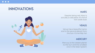 INNOVATIONS
MERCURY
Mercury is the closest planet
to the Sun and the smallest
one in the Solar System
VENUS
Venus has a beautiful name
and is the second planet from
the Sun. It’s terribly hot
MARS
Despite being red, Mars is
actually a cold place. It's full of
iron oxide dust
 