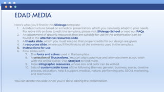 Here’s what you’ll find in this Slidesgo template:
1. A slide structure based on a medical presentation, which you can easily adapt to your needs.
For more info on how to edit the template, please visit Slidesgo School or read our FAQs.
2. An assortment of graphic resources that are suitable for use in the presentation can be
found in the alternative resources slide.
3. A thanks slide, which you must keep so that proper credits for our design are given.
4. A resources slide, where you’ll find links to all the elements used in the template.
5. Instructions for use.
6. Final slides with:
7. The fonts and colors used in the template.
8. A selection of illustrations. You can also customize and animate them as you wish
with the online editor. Visit Storyset to find more.
9. More infographic resources, whose size and color can be edited.
10. Sets of customizable icons of the following themes: general, business, avatar, creative
process, education, help & support, medical, nature, performing arts, SEO & marketing,
and teamwork.
You can delete this slide when you’re done editing the presentation.
EDAD MEDIA
 