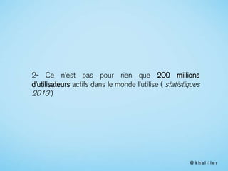 2- Ce n’est pas pour rien que 200 millions
d’utilisateurs actifs dans le monde l’utilise ( statistiques
2013 )
 