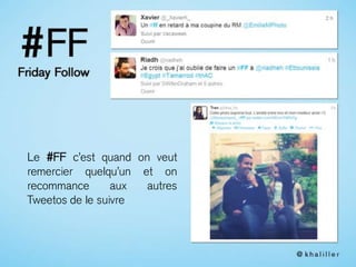 Le #FF c’est quand on veut
remercier quelqu’un et on
recommance aux autres
Tweetos de le suivre
 