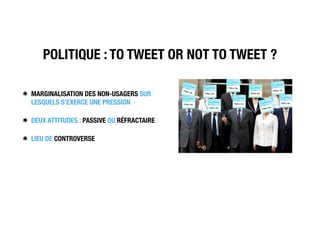 POLITIQUE : TO TWEET OR NOT TO TWEET ?
MARGINALISATION DES NON-USAGERS SUR
LESQUELS S’EXERCE UNE PRESSION
DEUX ATTITUDES : PASSIVE OU RÉFRACTAIRE
LIEU DE CONTROVERSE
 