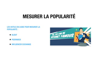 MESURER LA POPULARITÉ
LES OUTILS EN LIGNE POUR MESURER LA
POPULARITÉ :
KLOUT
PEERINDEX
INFLUENCER EXCHANGE
 