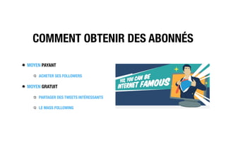 COMMENT OBTENIR DES ABONNÉS
MOYEN PAYANT
ACHETER SES FOLLOWERS
MOYEN GRATUIT
PARTAGER DES TWEETS INTÉRESSANTS
LE MASS FOLLOWING
 