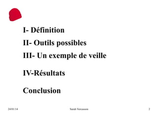 I- Définition
II- Outils possibles
III- Un exemple de veille
IV-Résultats
Conclusion
24/01/14

Sarah Vercasson

2

 