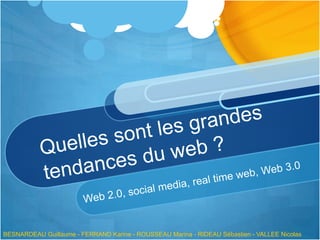 Quelles sont les grandes tendances du web ? Web 2.0, social media, real time web, Web 3.0 BESNARDEAU Guillaume - FERRAND Karine - ROUSSEAU Marina - RIDEAU Sébastien - VALLEE Nicolas 