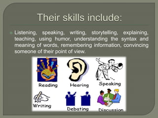  Listening, speaking, writing, storytelling, explaining,
teaching, using humor, understanding the syntax and
meaning of words, remembering information, convincing
someone of their point of view.
 